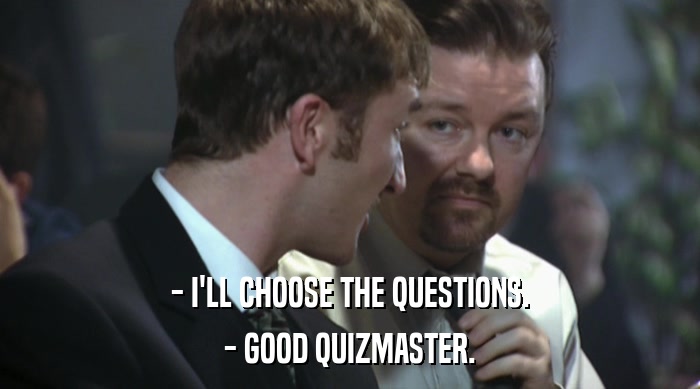 - I'LL CHOOSE THE QUESTIONS. - GOOD QUIZMASTER. 