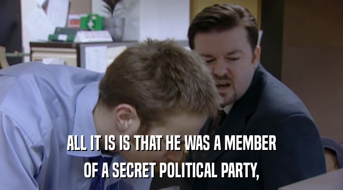 ALL IT IS IS THAT HE WAS A MEMBER OF A SECRET POLITICAL PARTY, 