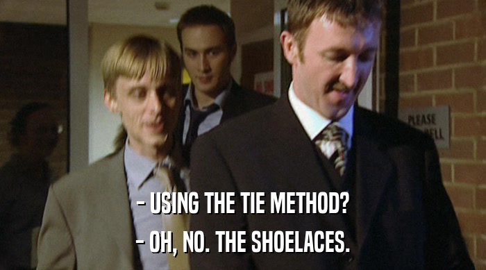 - USING THE TIE METHOD?
 - OH, NO. THE SHOELACES. 
