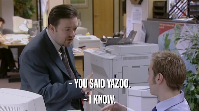 - YOU SAID YAZOO. - I KNOW. 