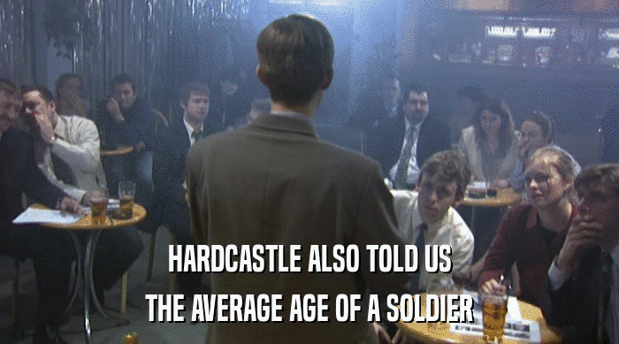 HARDCASTLE ALSO TOLD US
 THE AVERAGE AGE OF A SOLDIER 