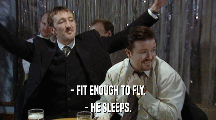- FIT ENOUGH TO FLY.
 - HE SLEEPS. 