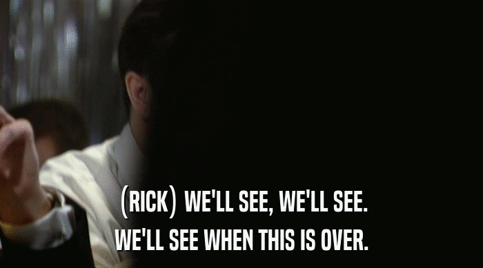 (RICK) WE'LL SEE, WE'LL SEE.
 WE'LL SEE WHEN THIS IS OVER. 