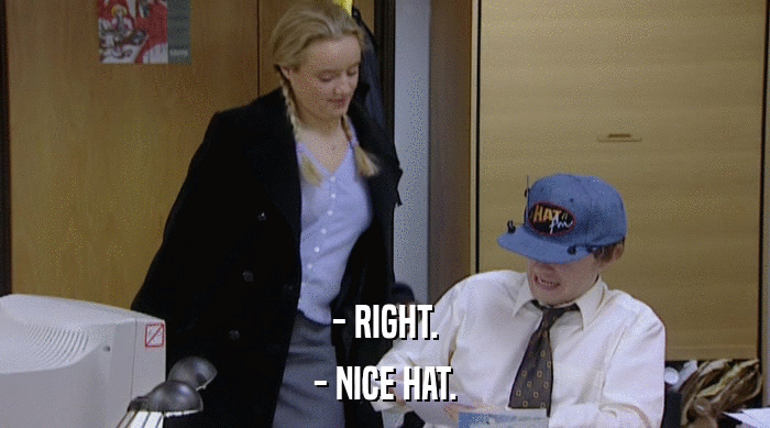 - RIGHT. - NICE HAT. 
