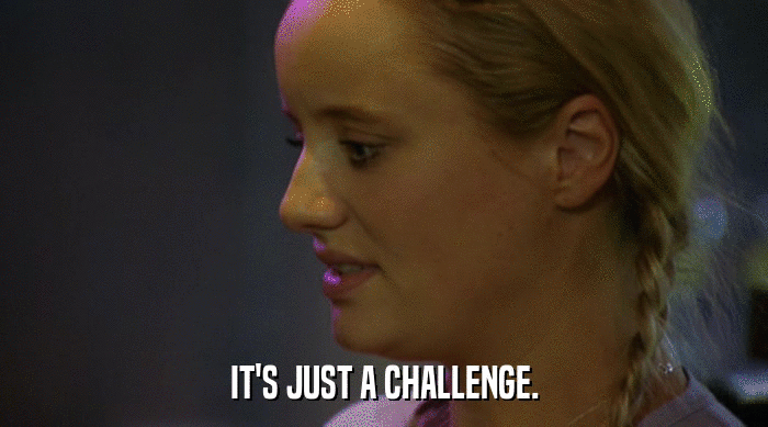 IT'S JUST A CHALLENGE.  