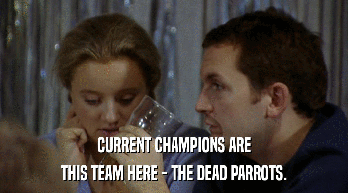 CURRENT CHAMPIONS ARE THIS TEAM HERE - THE DEAD PARROTS. 
