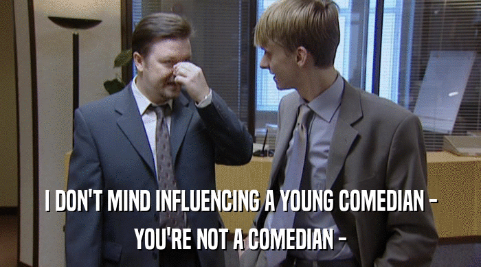 I DON'T MIND INFLUENCING A YOUNG COMEDIAN -
 YOU'RE NOT A COMEDIAN - 