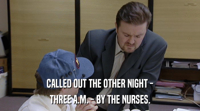 CALLED OUT THE OTHER NIGHT - THREE A.M. - BY THE NURSES. 