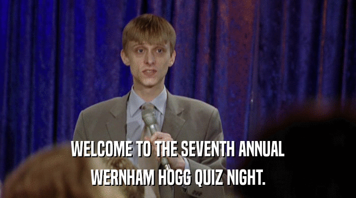 WELCOME TO THE SEVENTH ANNUAL WERNHAM HOGG QUIZ NIGHT. 