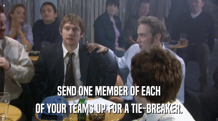SEND ONE MEMBER OF EACH OF YOUR TEAMS UP FOR A TIE-BREAKER. 