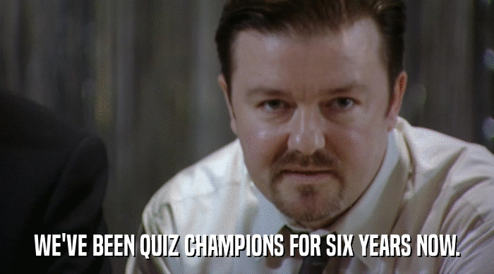 WE'VE BEEN QUIZ CHAMPIONS FOR SIX YEARS NOW.  