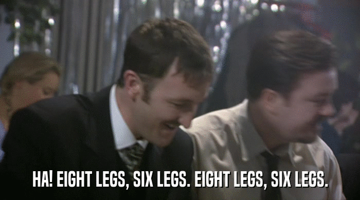 HA! EIGHT LEGS, SIX LEGS. EIGHT LEGS, SIX LEGS.  