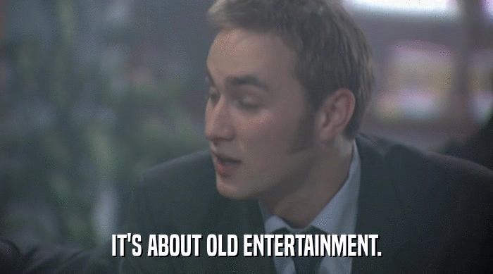 IT'S ABOUT OLD ENTERTAINMENT.  