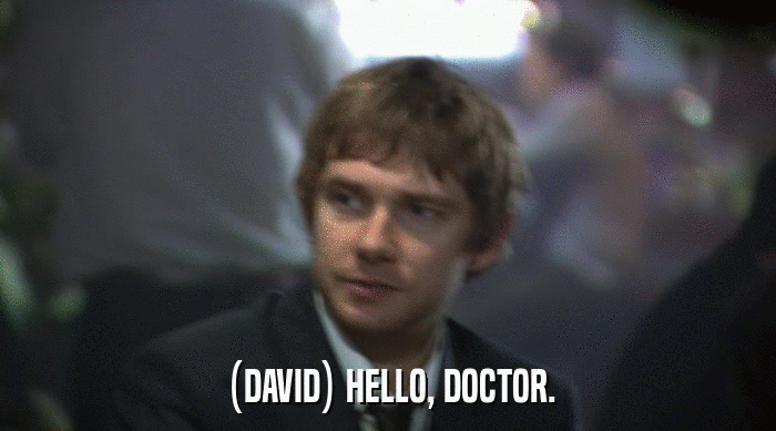 (DAVID) HELLO, DOCTOR.  