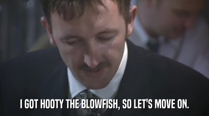 I GOT HOOTY THE BLOWFISH, SO LET'S MOVE ON.  