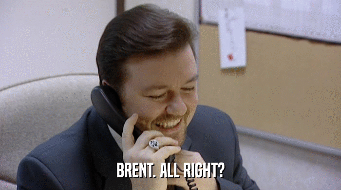 BRENT. ALL RIGHT?  