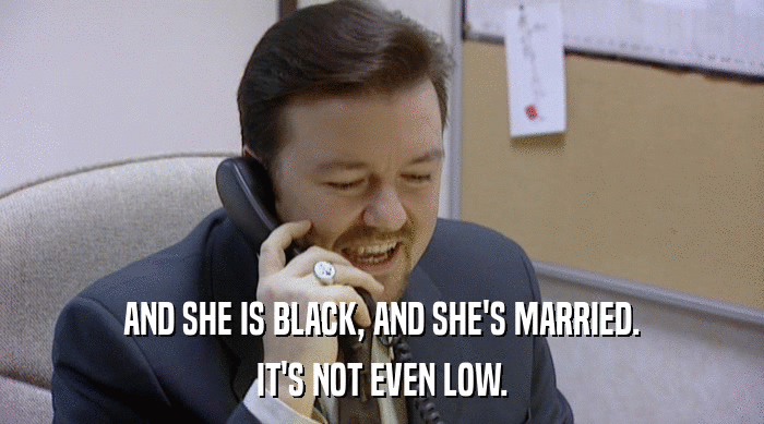 AND SHE IS BLACK, AND SHE'S MARRIED. IT'S NOT EVEN LOW. 