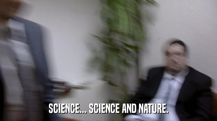 SCIENCE... SCIENCE AND NATURE.  