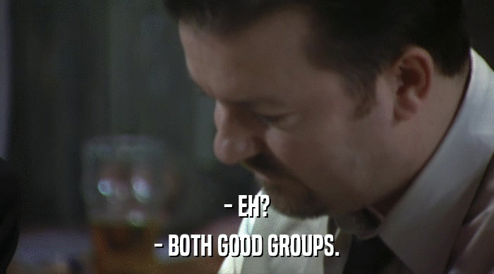 - EH?
 - BOTH GOOD GROUPS. 