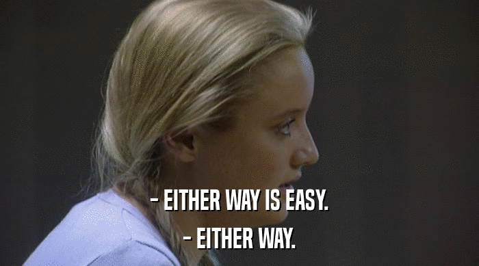 - EITHER WAY IS EASY.
 - EITHER WAY. 