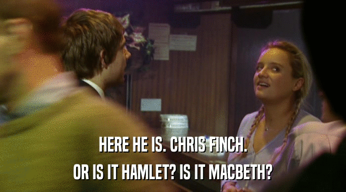 HERE HE IS. CHRIS FINCH. OR IS IT HAMLET? IS IT MACBETH? 