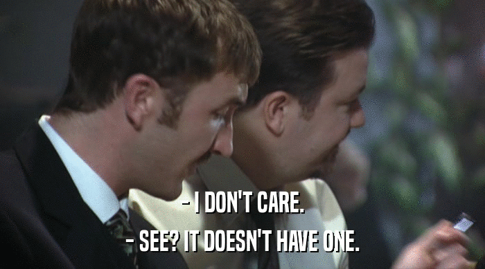 - I DON'T CARE. - SEE? IT DOESN'T HAVE ONE. 