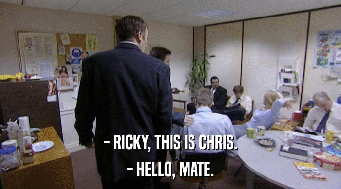 - RICKY, THIS IS CHRIS. - HELLO, MATE. 
