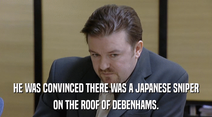 HE WAS CONVINCED THERE WAS A JAPANESE SNIPER
 ON THE ROOF OF DEBENHAMS. 