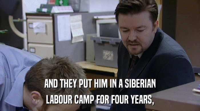 AND THEY PUT HIM IN A SIBERIAN LABOUR CAMP FOR FOUR YEARS, 