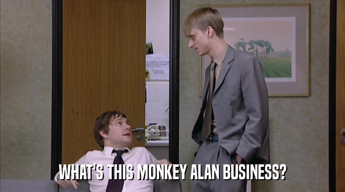 WHAT'S THIS MONKEY ALAN BUSINESS?  