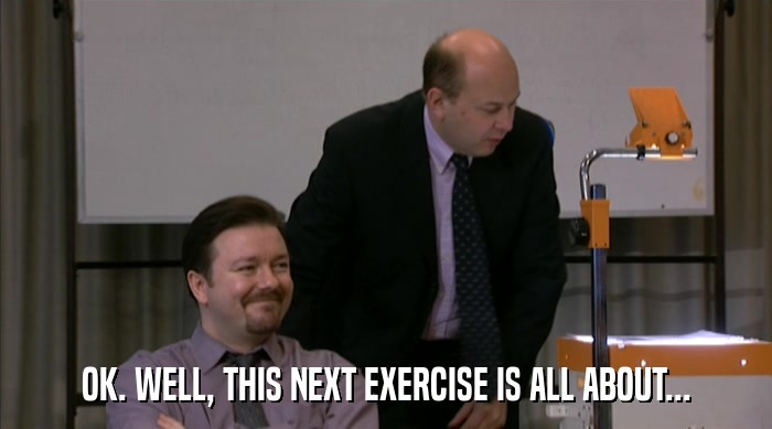 OK. WELL, THIS NEXT EXERCISE IS ALL ABOUT...  