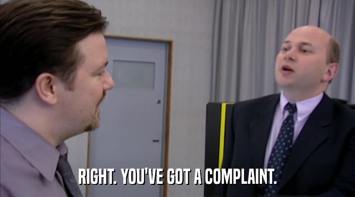 RIGHT. YOU'VE GOT A COMPLAINT.  