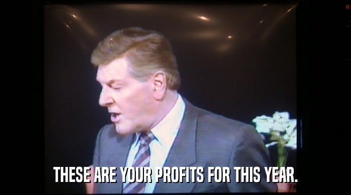 THESE ARE YOUR PROFITS FOR THIS YEAR.  