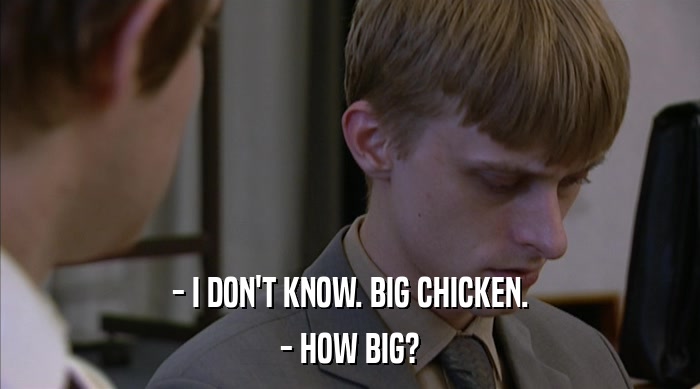 - I DON'T KNOW. BIG CHICKEN. - HOW BIG? 