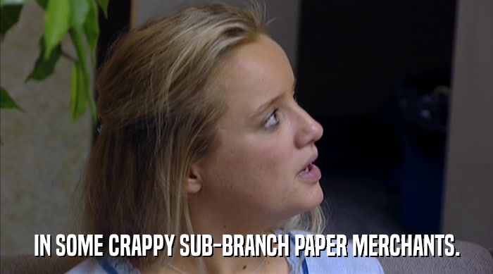 IN SOME CRAPPY SUB-BRANCH PAPER MERCHANTS.  