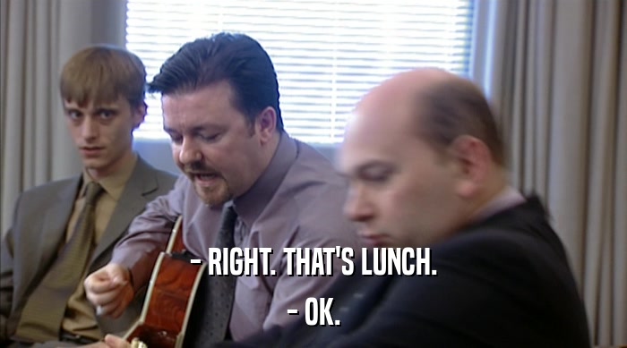 - RIGHT. THAT'S LUNCH.
 - OK. 