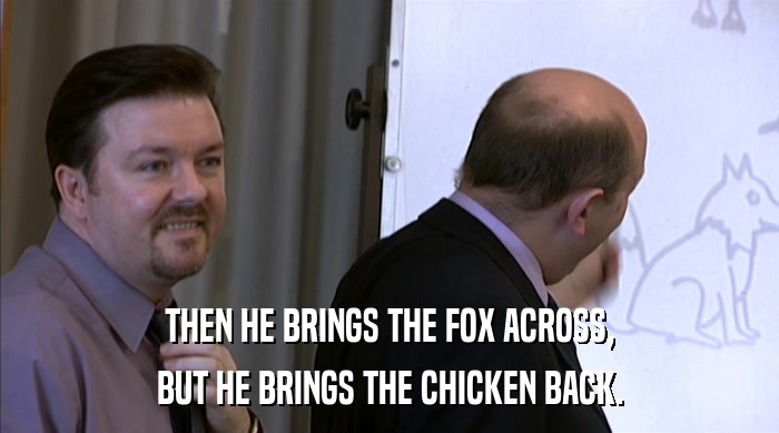 THEN HE BRINGS THE FOX ACROSS, BUT HE BRINGS THE CHICKEN BACK. 