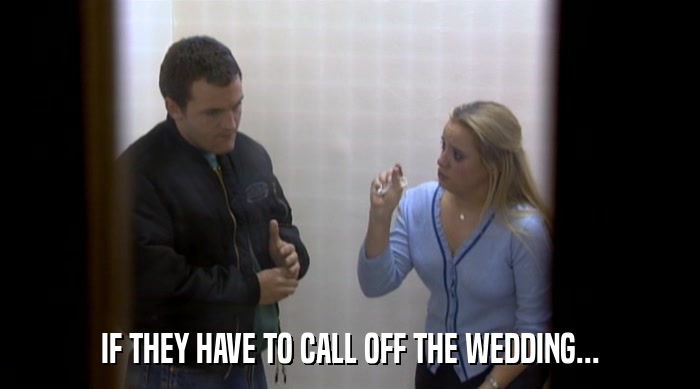 IF THEY HAVE TO CALL OFF THE WEDDING...  