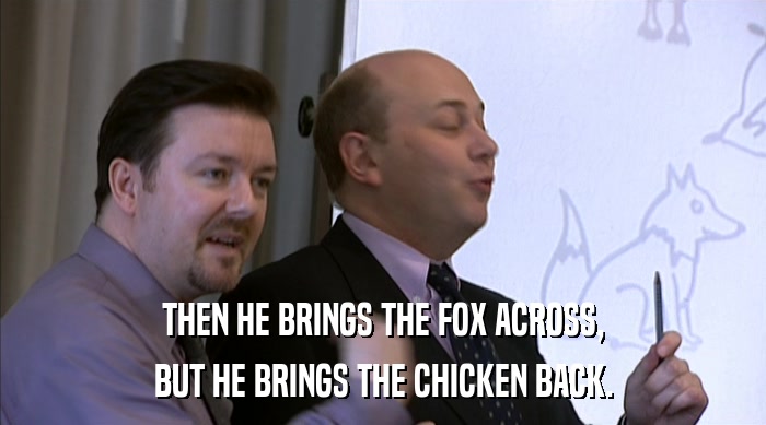 THEN HE BRINGS THE FOX ACROSS, BUT HE BRINGS THE CHICKEN BACK. 