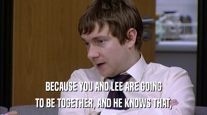 BECAUSE YOU AND LEE ARE GOING
 TO BE TOGETHER, AND HE KNOWS THAT, 