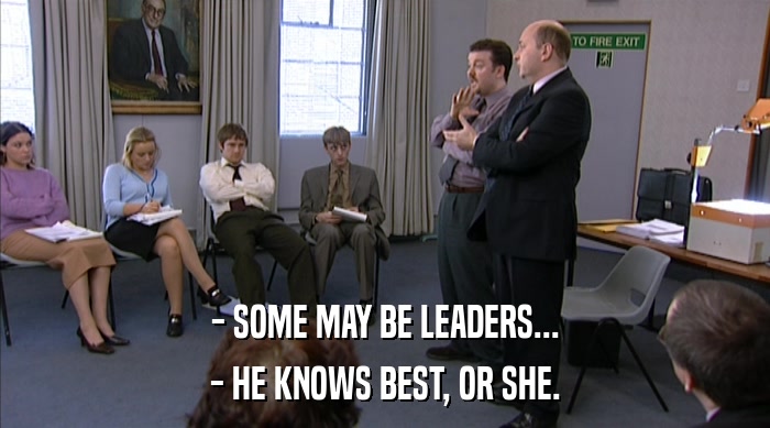 - SOME MAY BE LEADERS...
 - HE KNOWS BEST, OR SHE. 