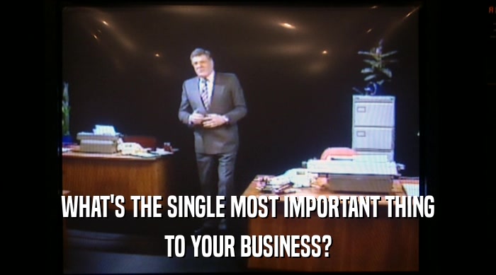 WHAT'S THE SINGLE MOST IMPORTANT THING TO YOUR BUSINESS? 