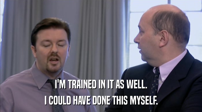 I'M TRAINED IN IT AS WELL. I COULD HAVE DONE THIS MYSELF. 