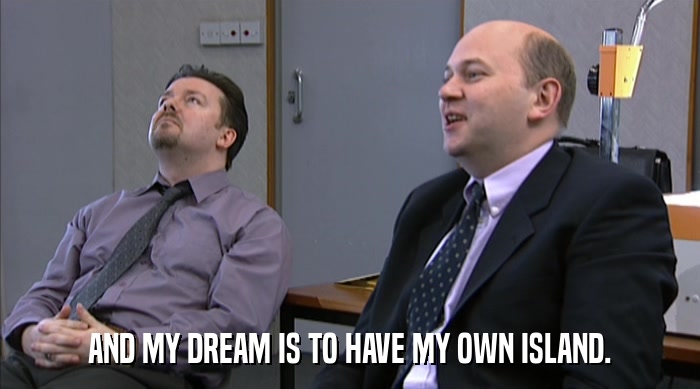 AND MY DREAM IS TO HAVE MY OWN ISLAND.  