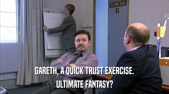 GARETH, A QUICK TRUST EXERCISE. ULTIMATE FANTASY? 