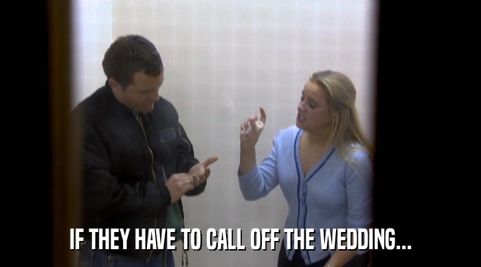 IF THEY HAVE TO CALL OFF THE WEDDING...  