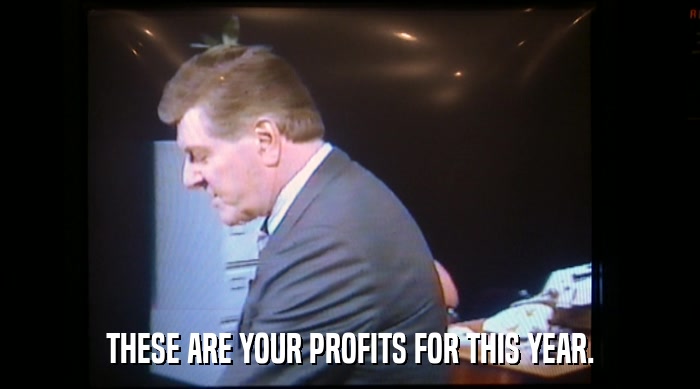 THESE ARE YOUR PROFITS FOR THIS YEAR.  
