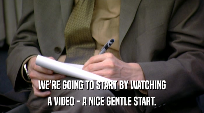 WE'RE GOING TO START BY WATCHING A VIDEO - A NICE GENTLE START. 
