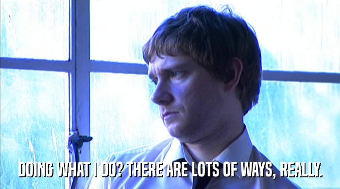 DOING WHAT I DO? THERE ARE LOTS OF WAYS, REALLY.  