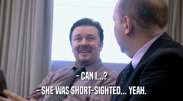 - CAN I...? - SHE WAS SHORT-SIGHTED... YEAH. 